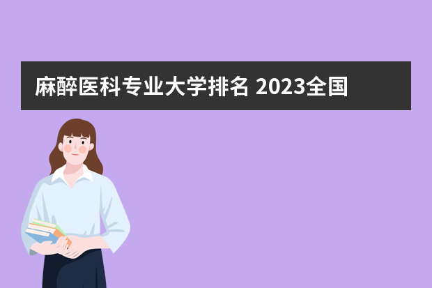 麻醉医科专业大学排名 2023全国麻醉学专业比较好的大学有哪些？